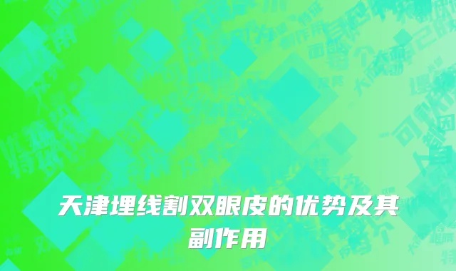 天津埋线割双眼皮的优势及其副作用