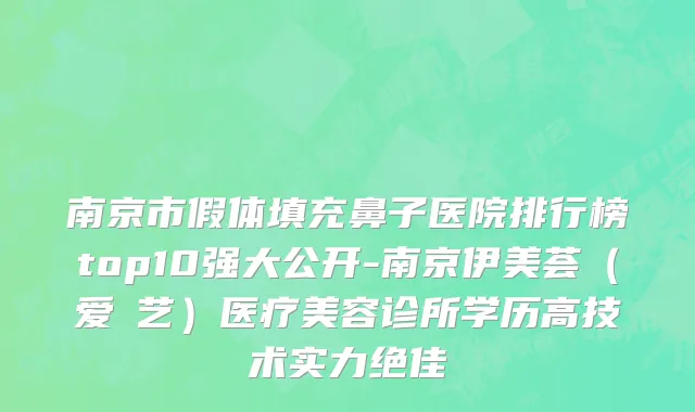 南京市假体填充鼻子医院排行榜top10强大公开-南京伊美荟（爱婍艺）医疗美容诊所学历高技术实力绝佳