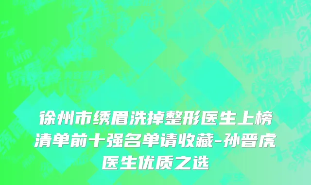 徐州市绣眉洗掉整形医生上榜清单前十强名单请收藏-孙晋虎医生优质之选