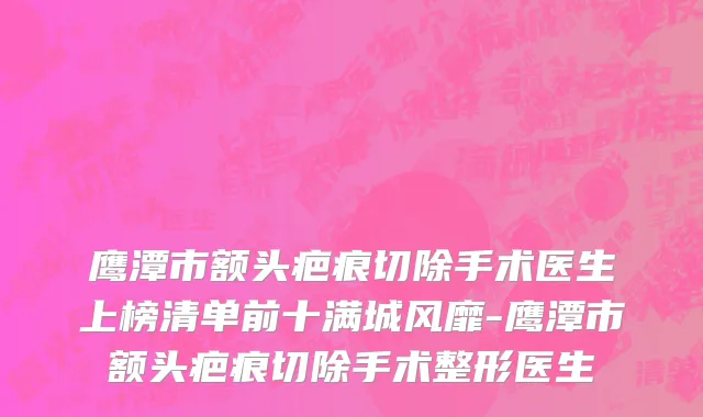 鹰潭市额头疤痕切除手术医生上榜清单前十满城风靡-鹰潭市额头疤痕切除手术整形医生