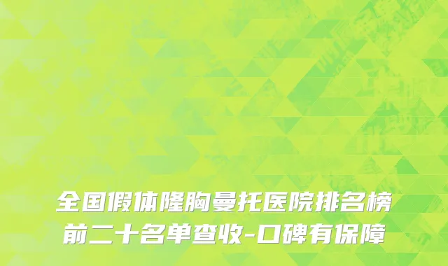 全国假体隆胸曼托医院排名榜前二十名单查收-口碑有保障