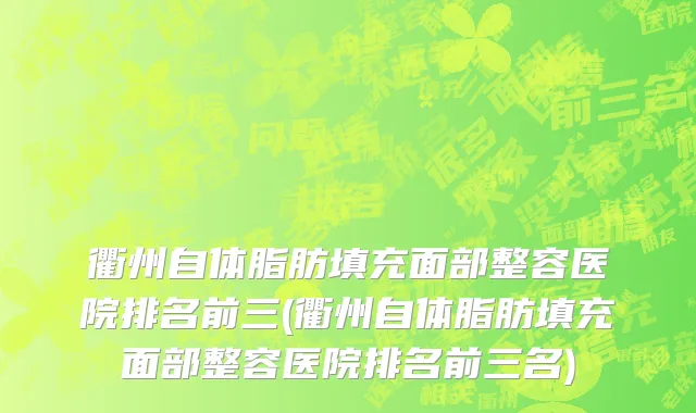 衢州自体脂肪填充面部整容医院排名前三(衢州自体脂肪填充面部整容医院排名前三名)
