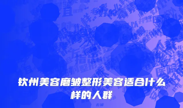 钦州美容磨皱整形美容适合什么样的人群
