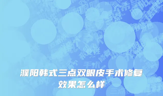 濮阳韩式三点双眼皮手术修复效果怎么样