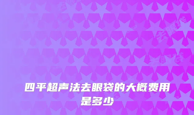 四平超声法去眼袋的大概费用是多少