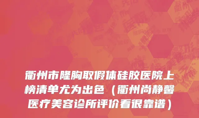 衢州市隆胸取假体硅胶医院上榜清单尤为出色（衢州尚静馨医疗美容诊所评价看很靠谱）