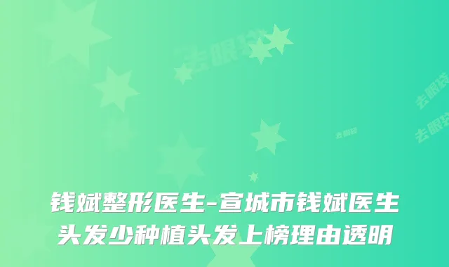 钱斌整形医生-宣城市钱斌医生头发少种植头发上榜理由透明