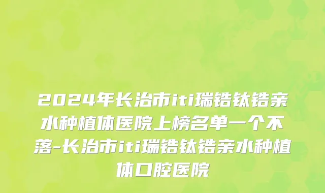 2024年长治市iti瑞锆钛锆亲水种植体医院上榜名单一个不落-长治市iti瑞锆钛锆亲水种植体口腔医院