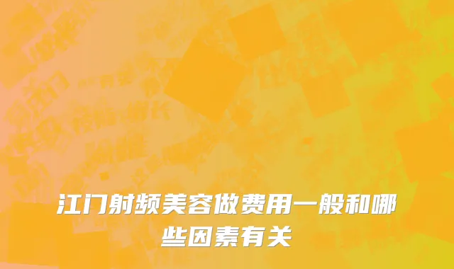 江门射频美容做费用一般和哪些因素有关