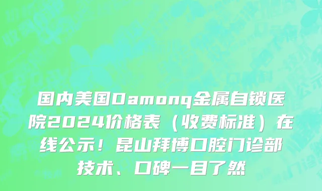 国内美国Damonq金属自锁医院2024价格表（收费标准）在线公示！昆山拜博口腔门诊部技术、口碑一目了然