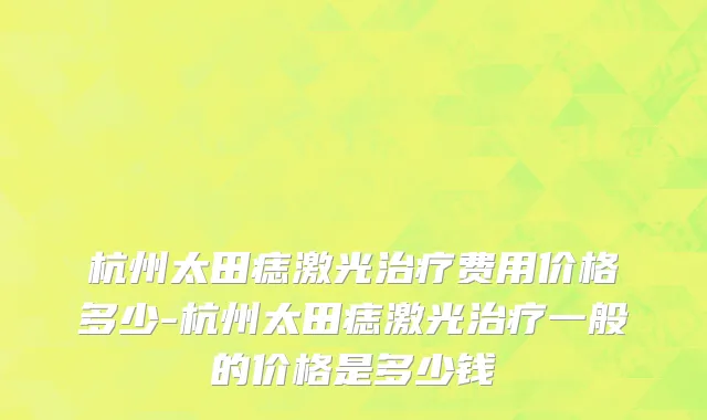 杭州太田痣激光治疗费用价格多少-杭州太田痣激光治疗一般的价格是多少钱
