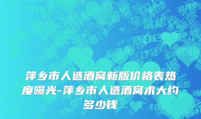 萍乡市人造酒窝新版价格表热度曝光-萍乡市人造酒窝术大约多少钱