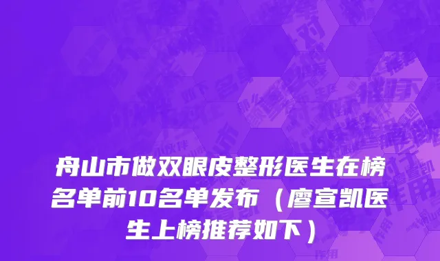 舟山市做双眼皮整形医生在榜名单前10名单发布（廖宣凯医生上榜推荐如下）