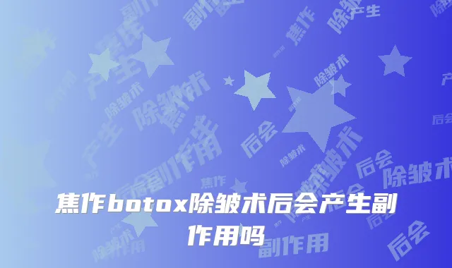 焦作botox除皱术后会产生副作用吗