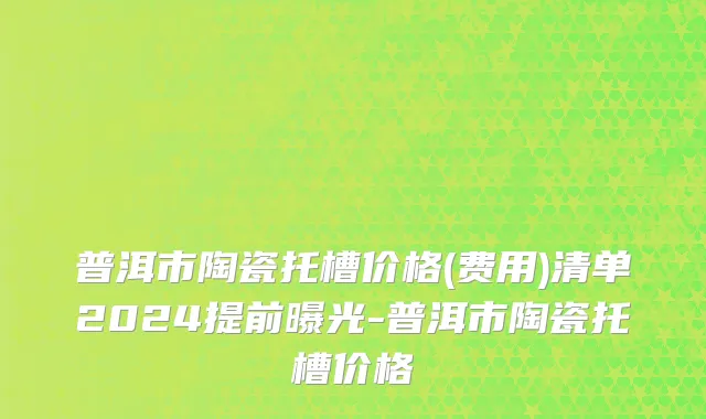普洱市陶瓷托槽价格(费用)清单2024提前曝光-普洱市陶瓷托槽价格