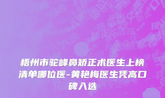 梧州市驼峰鼻矫正术医生上榜清单哪位医-黄艳梅医生凭高口碑入选