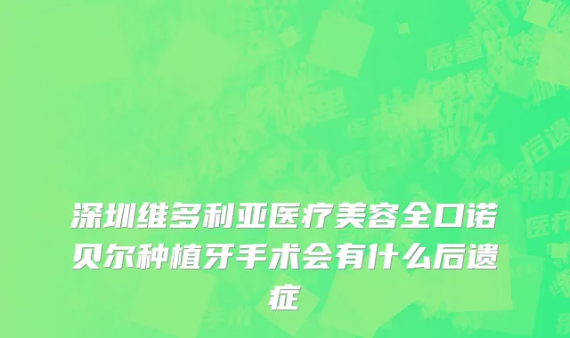 深圳维多利亚医疗美容全口诺贝尔种植牙手术会有什么后遗症
