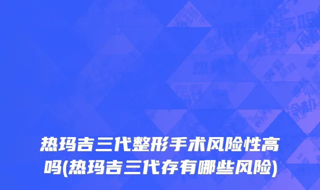 热玛吉三代整形手术风险性高吗(热玛吉三代存有哪些风险)