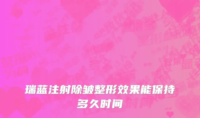 瑞蓝注射除皱整形效果能保持多久时间