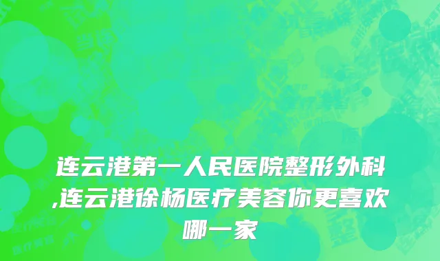 连云港第一人民医院整形外科,连云港徐杨医疗美容你更喜欢哪一家