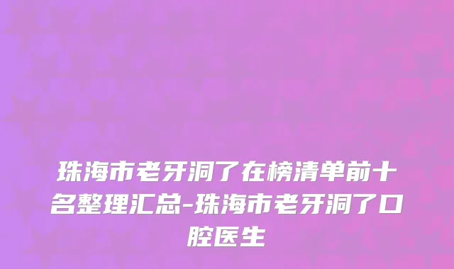 珠海市老牙洞了在榜清单前十名整理汇总-珠海市老牙洞了口腔医生