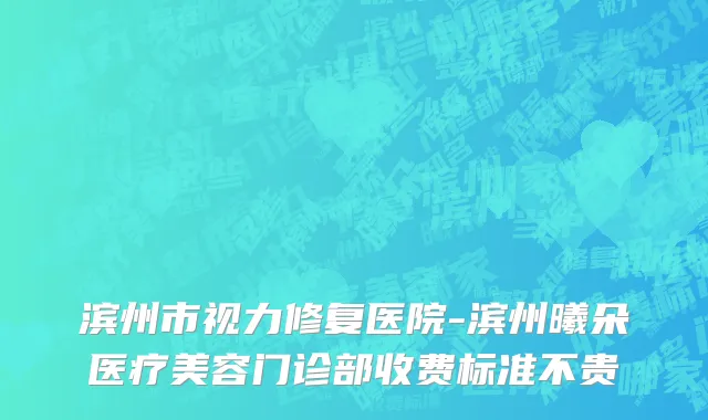 滨州市视力修复医院-滨州曦朵医疗美容门诊部收费标准不贵