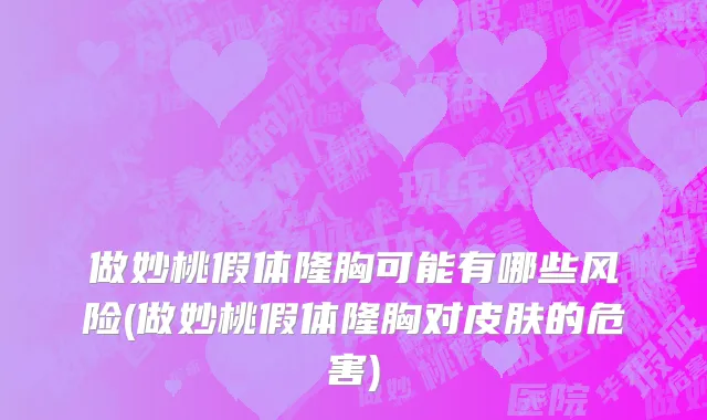 做妙桃假体隆胸可能有哪些风险(做妙桃假体隆胸对皮肤的危害)