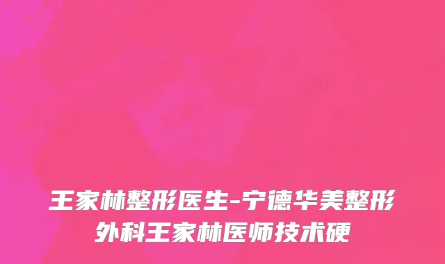 王家林整形医生-宁德华美整形外科王家林医师技术硬