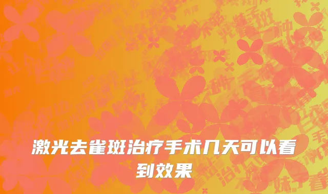 激光去雀斑治疗手术几天可以看到效果