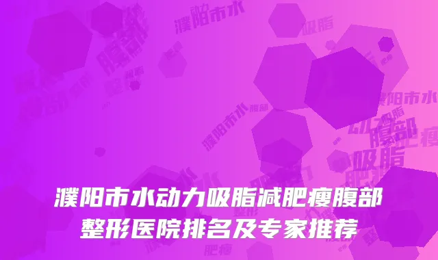 濮阳市水动力吸脂减肥瘦腹部整形医院排名及专家推荐