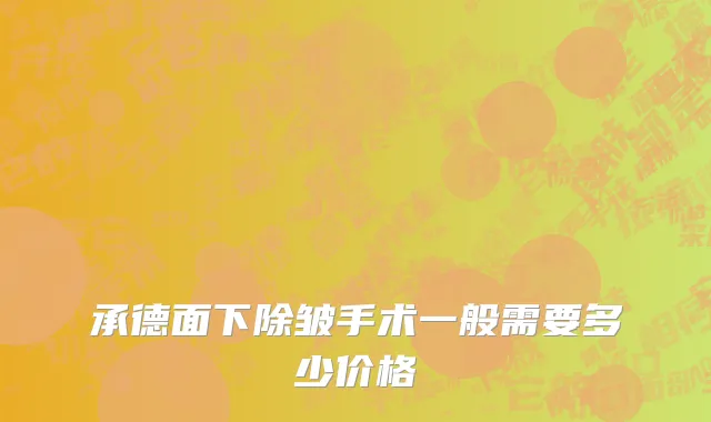 承德面下除皱手术一般需要多少价格