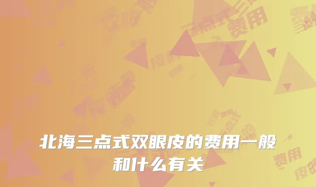 北海三点式双眼皮的费用一般和什么有关