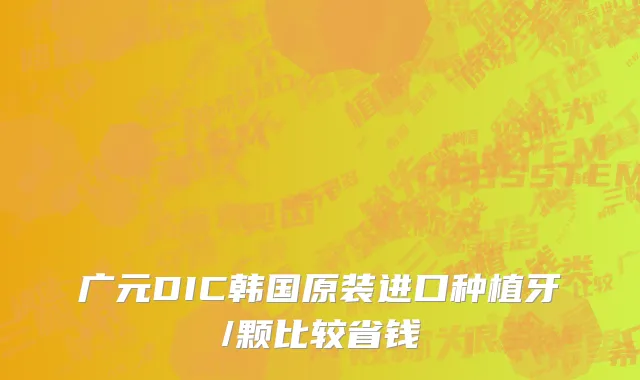 广元DIC韩国原装进口种植牙/颗比较省钱