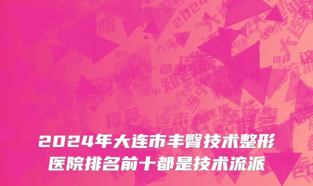 2024年大连市丰臀技术整形医院排名前十都是技术流派