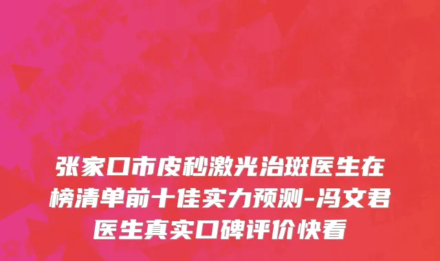 张家口市皮秒激光治斑医生在榜清单前十佳实力预测-冯文君医生真实口碑评价快看