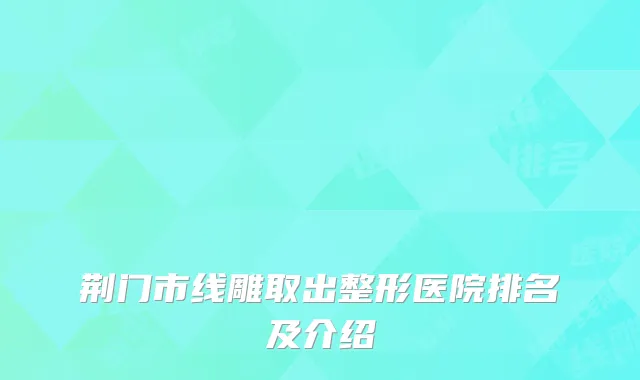荆门市线雕取出整形医院排名及介绍