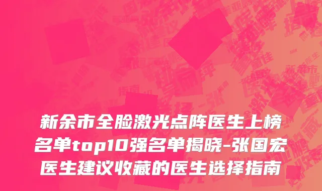 新余市全脸激光点阵医生上榜名单top10强名单揭晓-张国宏医生建议收藏的医生选择指南