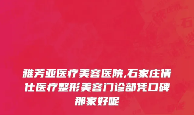 雅芳亚医疗美容医院,石家庄倩仕医疗整形美容门诊部凭口碑那家好呢