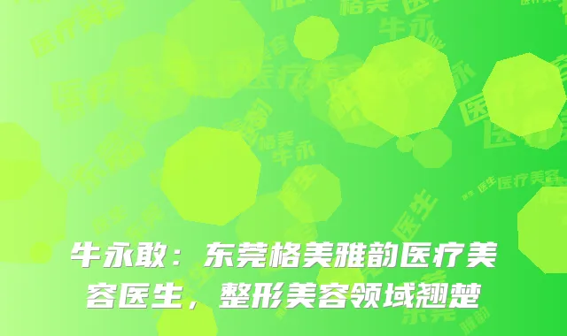 牛永敢：东莞格美雅韵医疗美容医生，整形美容领域翘楚