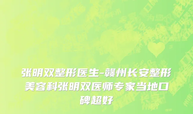 张明双整形医生-赣州长安整形美容科张明双医师专家当地口碑超好