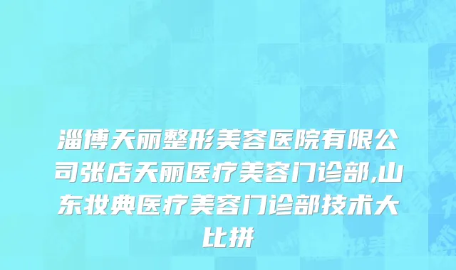 淄博天丽整形美容医院有限公司张店天丽医疗美容门诊部,山东妆典医疗美容门诊部技术大比拼