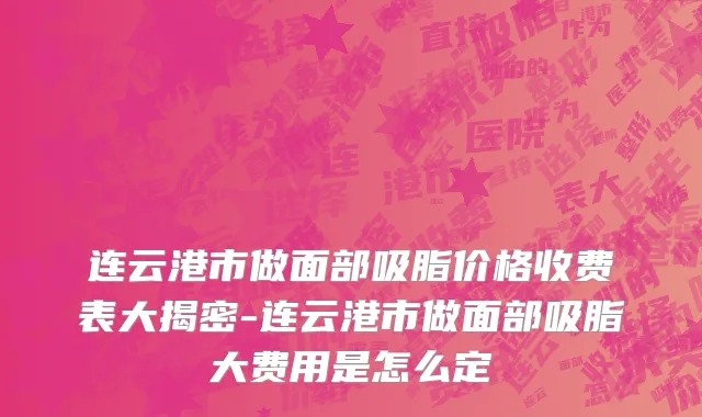 连云港市做面部吸脂价格收费表大揭密-连云港市做面部吸脂大费用是怎么定