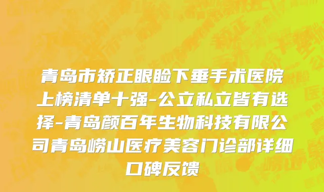 青岛市矫正眼睑下垂手术医院上榜清单十强-公立私立皆有选择-青岛颜百年生物科技有限公司青岛崂山医疗美容门诊部详细口碑反馈