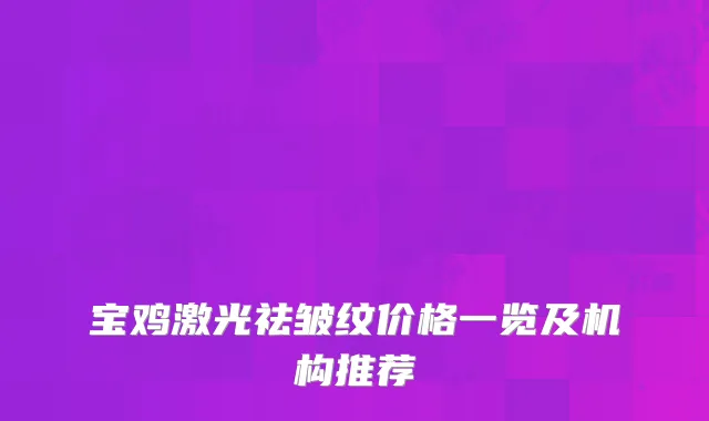 宝鸡激光祛皱纹价格一览及机构推荐