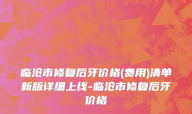 临沧市修复后牙价格(费用)清单新版详细上线-临沧市修复后牙价格