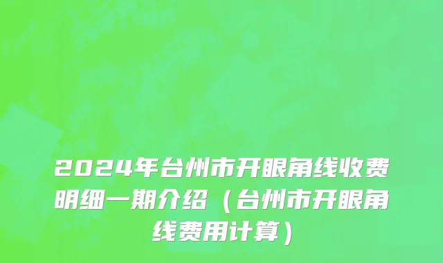 2024年台州市开眼角线收费明细一期介绍（台州市开眼角线费用计算）
