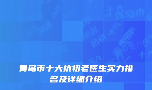 青岛市十大抗初老医生实力排名及详细介绍