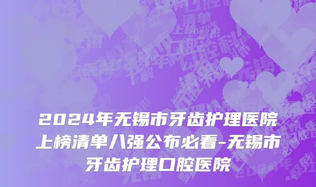 2024年无锡市牙齿护理医院上榜清单八强公布必看-无锡市牙齿护理口腔医院