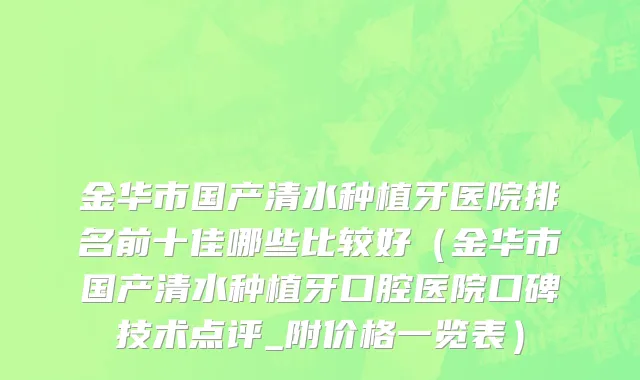 金华市国产清水种植牙医院排名前十佳哪些比较好（金华市国产清水种植牙口腔医院口碑技术点评_附价格一览表）