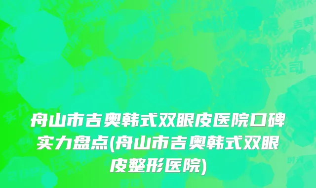 舟山市吉奥韩式双眼皮医院口碑实力盘点(舟山市吉奥韩式双眼皮整形医院)